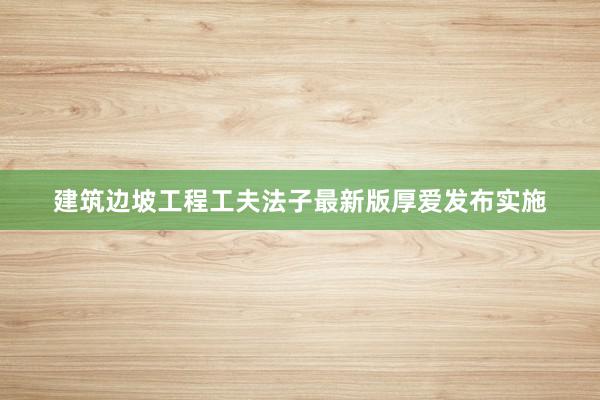 建筑边坡工程工夫法子最新版厚爱发布实施